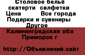 Столовое бельё, скатерти, салфетки › Цена ­ 100 - Все города Подарки и сувениры » Другое   . Калининградская обл.,Приморск г.